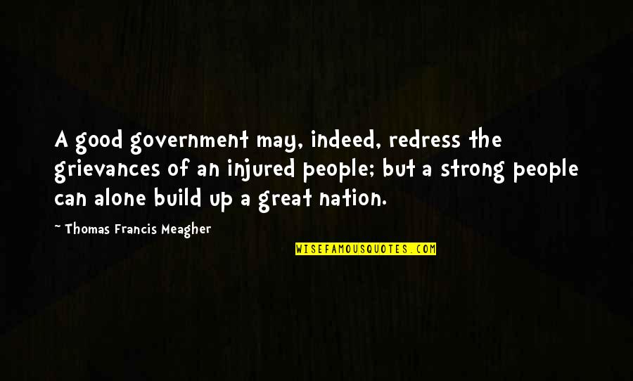 Strong Alone Quotes By Thomas Francis Meagher: A good government may, indeed, redress the grievances Strong Alone Quotes By Thomas Francis Meagher: A good government may, indeed, redress the grievances
