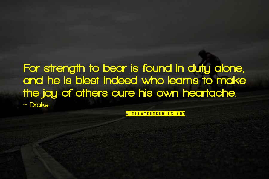 Strong And Alone Quotes By Drake: For strength to bear is found in duty Strong And Alone Quotes By Drake: For strength to bear is found in duty