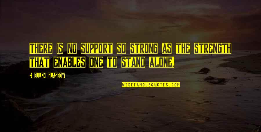 Strong And Alone Quotes By Ellen Glasgow: There is no support so strong as the