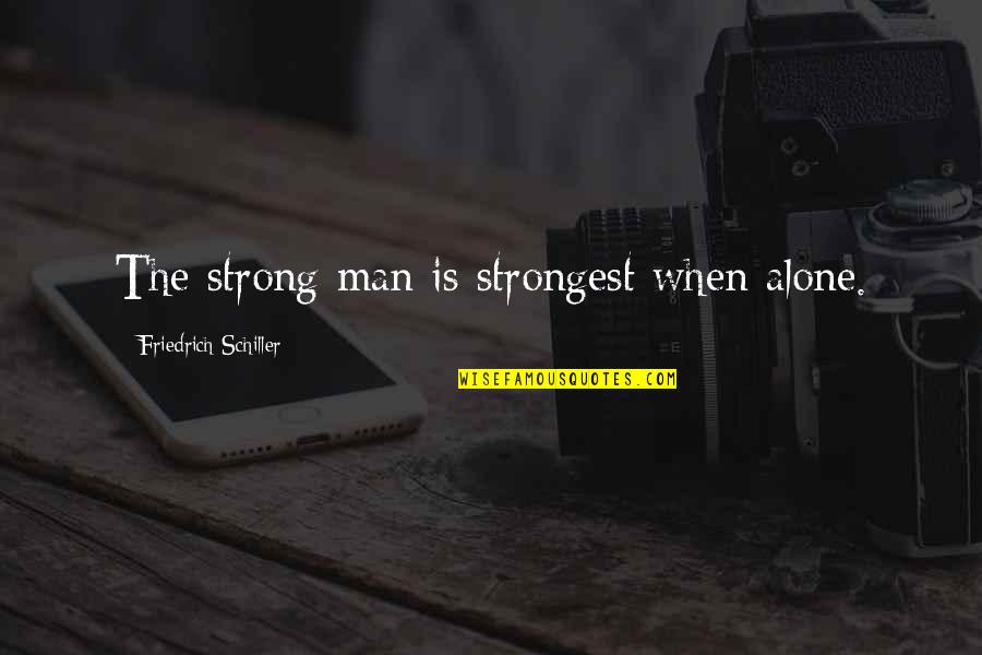 Strong And Alone Quotes By Friedrich Schiller: The strong man is strongest when alone. Strong And Alone Quotes By Friedrich Schiller: The strong man is strongest when alone.
