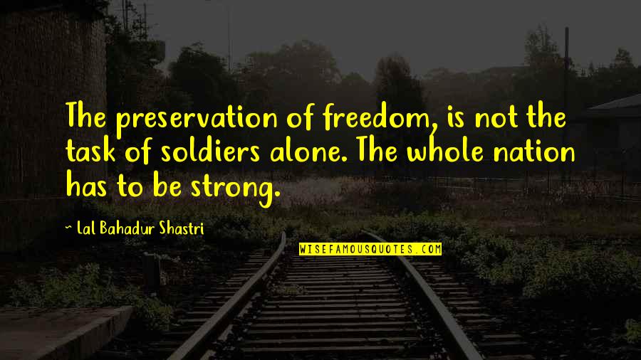 Strong And Alone Quotes By Lal Bahadur Shastri: The preservation of freedom, is not the task Strong And Alone Quotes By Lal Bahadur Shastri: The preservation of freedom, is not the task