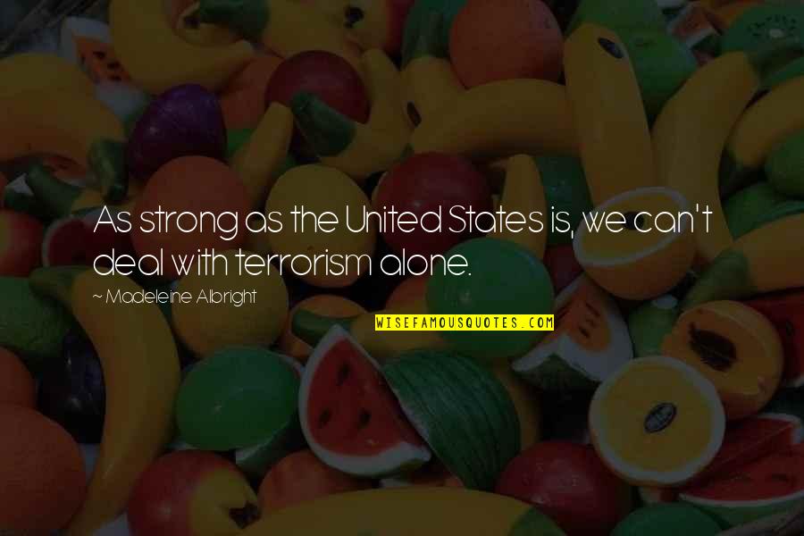 Strong And Alone Quotes By Madeleine Albright: As strong as the United States is, we Strong And Alone Quotes By Madeleine Albright: As strong as the United States is, we