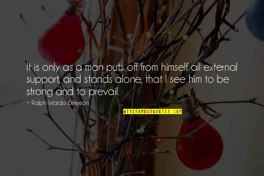 Strong And Alone Quotes By Ralph Waldo Emerson: It is only as a man puts off Strong And Alone Quotes By Ralph Waldo Emerson: It is only as a man puts off