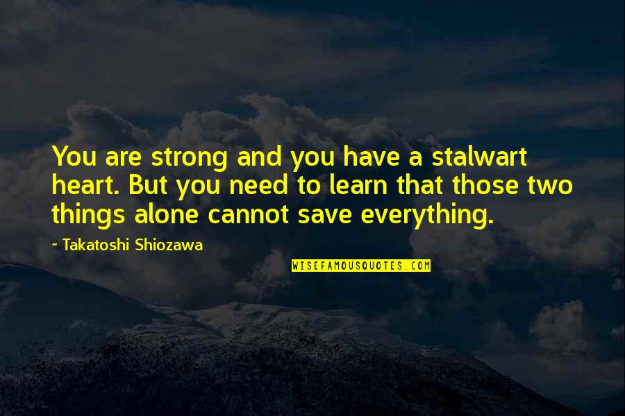 Strong And Alone Quotes By Takatoshi Shiozawa: You are strong and you have a stalwart