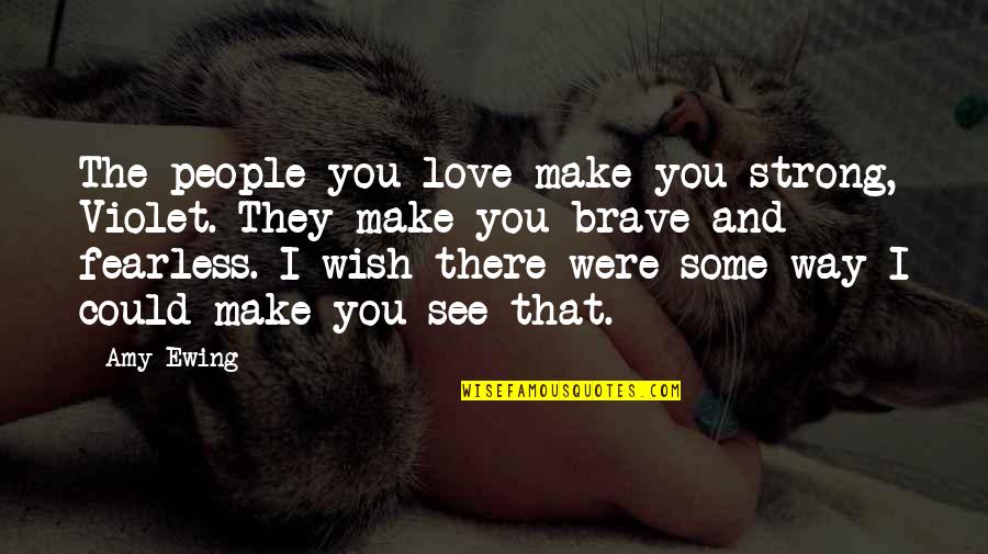 Strong And Brave Quotes By Amy Ewing: The people you love make you strong, Violet.