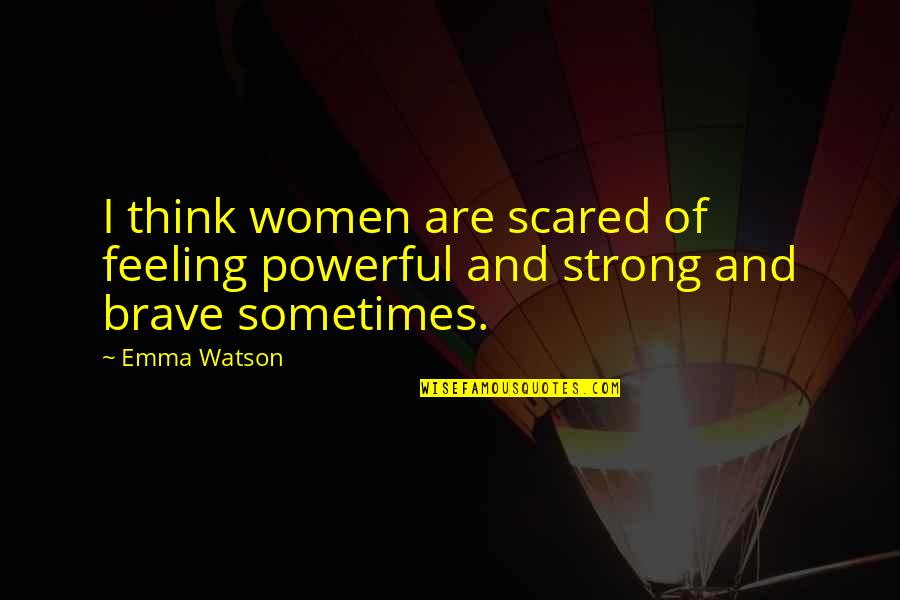 Strong And Brave Quotes By Emma Watson: I think women are scared of feeling powerful