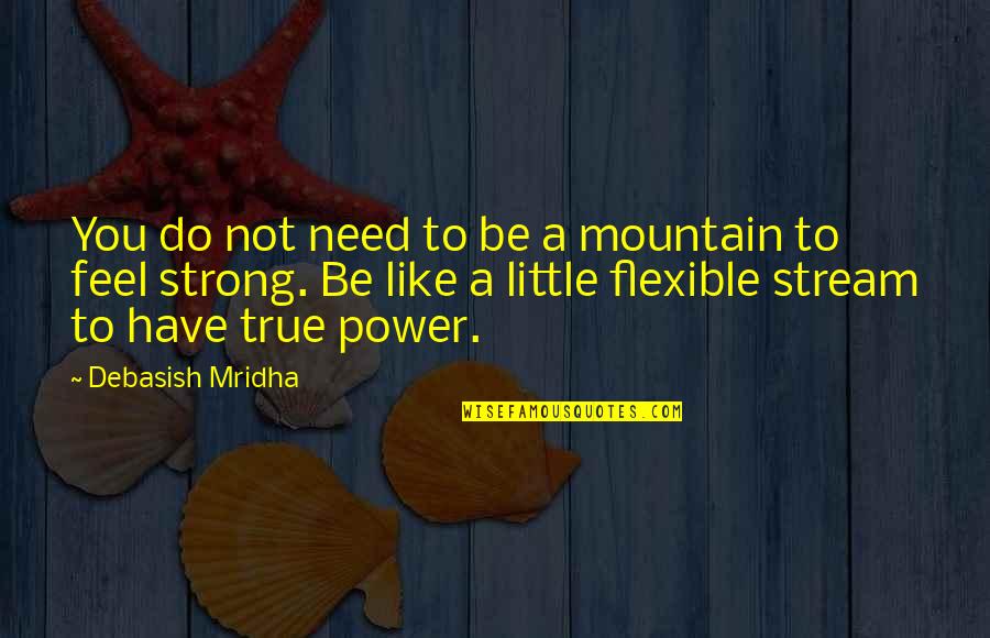 Strong And Flexible Quotes By Debasish Mridha: You do not need to be a mountain