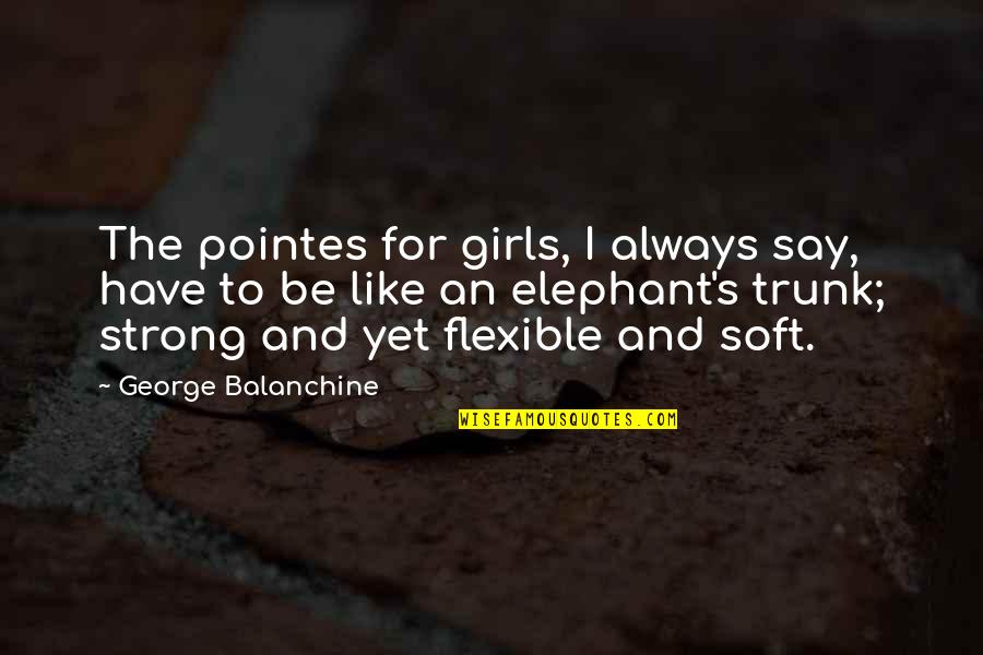 Strong And Flexible Quotes By George Balanchine: The pointes for girls, I always say, have