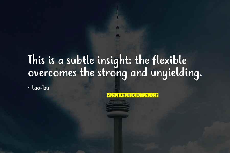 Strong And Flexible Quotes By Lao-Tzu: This is a subtle insight: the flexible overcomes