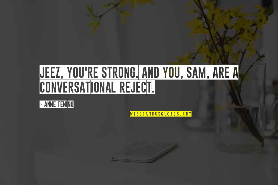 Strong And Funny Quotes By Anne Tenino: Jeez, you're strong. And you, Sam, are a