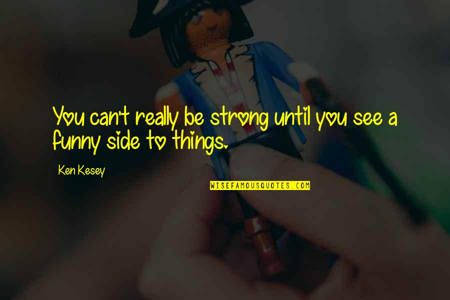 Strong And Funny Quotes By Ken Kesey: You can't really be strong until you see