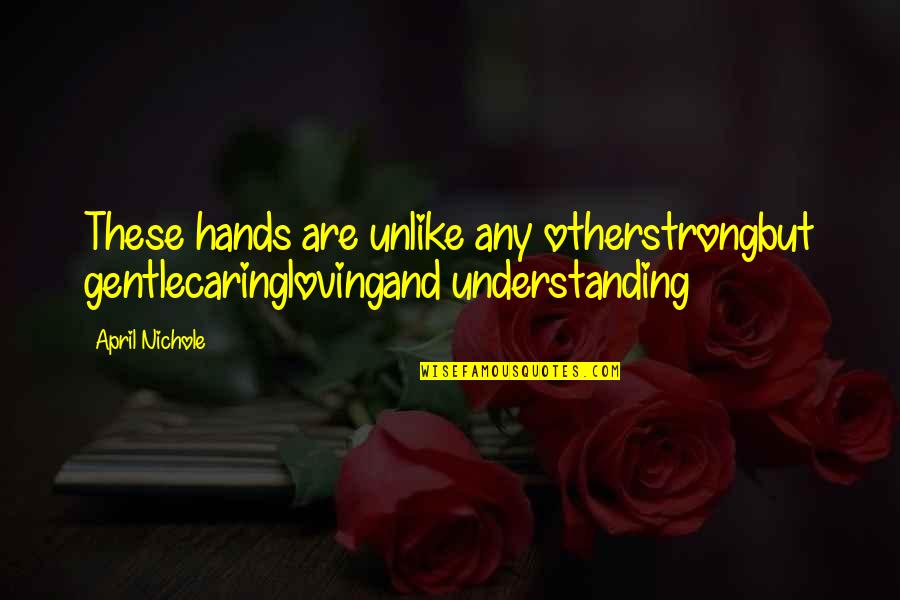 Strong And Gentle Quotes By April Nichole: These hands are unlike any otherstrongbut gentlecaringlovingand understanding