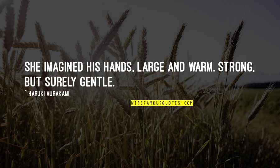 Strong And Gentle Quotes By Haruki Murakami: She imagined his hands, large and warm. Strong,