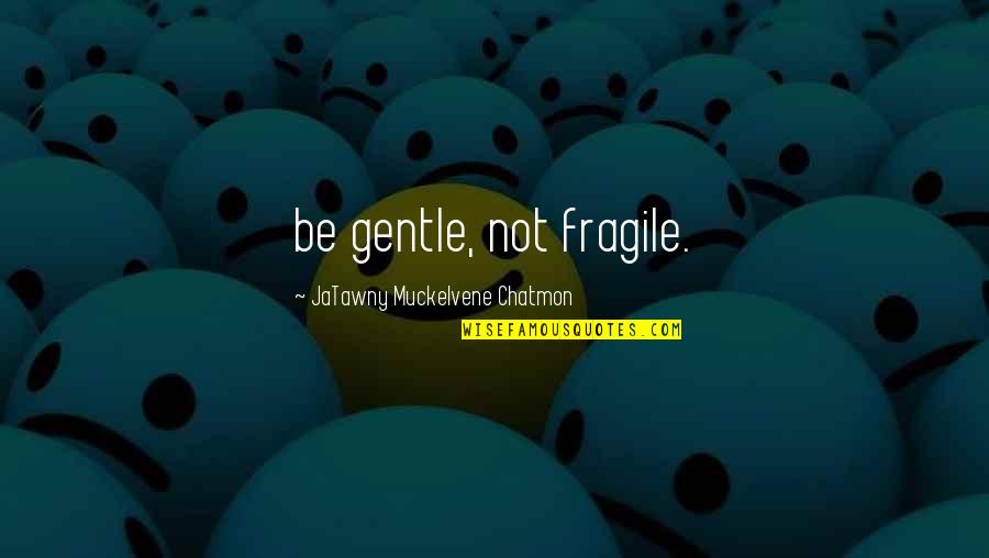 Strong And Gentle Quotes By JaTawny Muckelvene Chatmon: be gentle, not fragile.