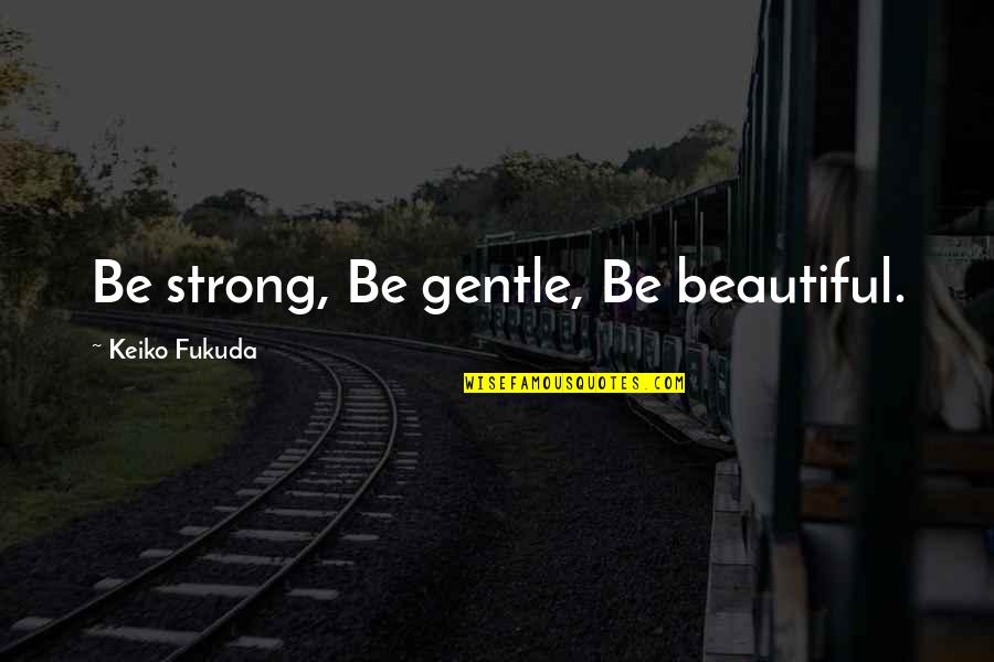 Strong And Gentle Quotes By Keiko Fukuda: Be strong, Be gentle, Be beautiful.