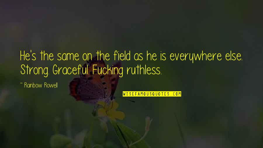 Strong And Graceful Quotes By Rainbow Rowell: He's the same on the field as he Strong And Graceful Quotes By Rainbow Rowell: He's the same on the field as he