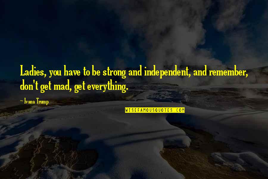 Strong And Independent Quotes By Ivana Trump: Ladies, you have to be strong and independent, Strong And Independent Quotes By Ivana Trump: Ladies, you have to be strong and independent,