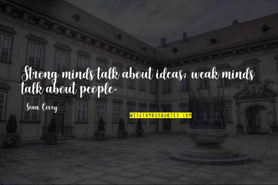 Strong And Motivational Quotes By Sean Covey: Strong minds talk about ideas; weak minds talk