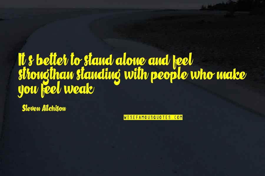 Strong And Motivational Quotes By Steven Aitchison: It's better to stand alone and feel strongthan
