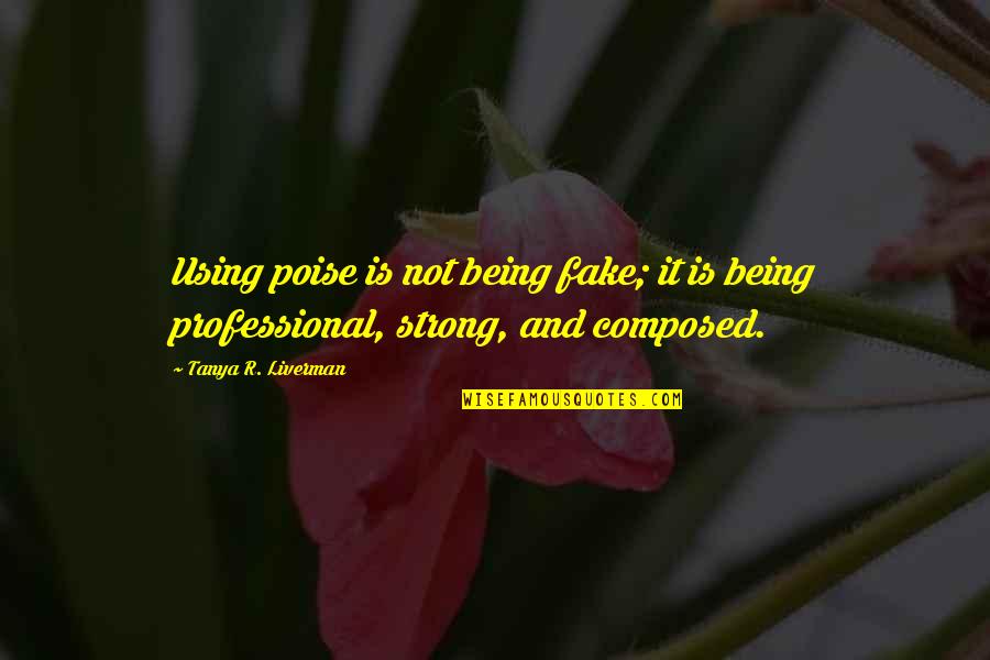 Strong And Motivational Quotes By Tanya R. Liverman: Using poise is not being fake; it is