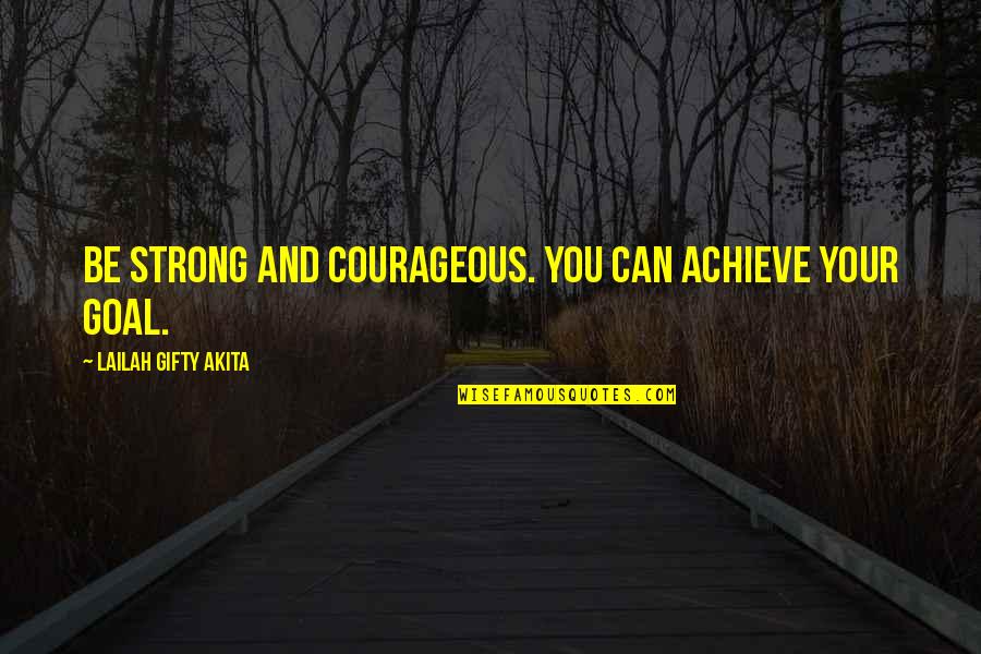 Strong And Positive Quotes By Lailah Gifty Akita: Be strong and courageous. You can achieve your