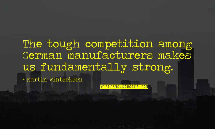 Strong And Tough Quotes By Martin Winterkorn: The tough competition among German manufacturers makes us Strong And Tough Quotes By Martin Winterkorn: The tough competition among German manufacturers makes us