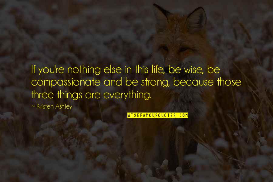 Strong And Wise Quotes By Kristen Ashley: If you're nothing else in this life, be