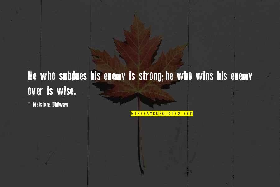 Strong And Wise Quotes By Matshona Dhliwayo: He who subdues his enemy is strong;he who