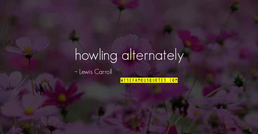 Strong As A Pansy Quotes By Lewis Carroll: howling alternately Strong As A Pansy Quotes By Lewis Carroll: howling alternately