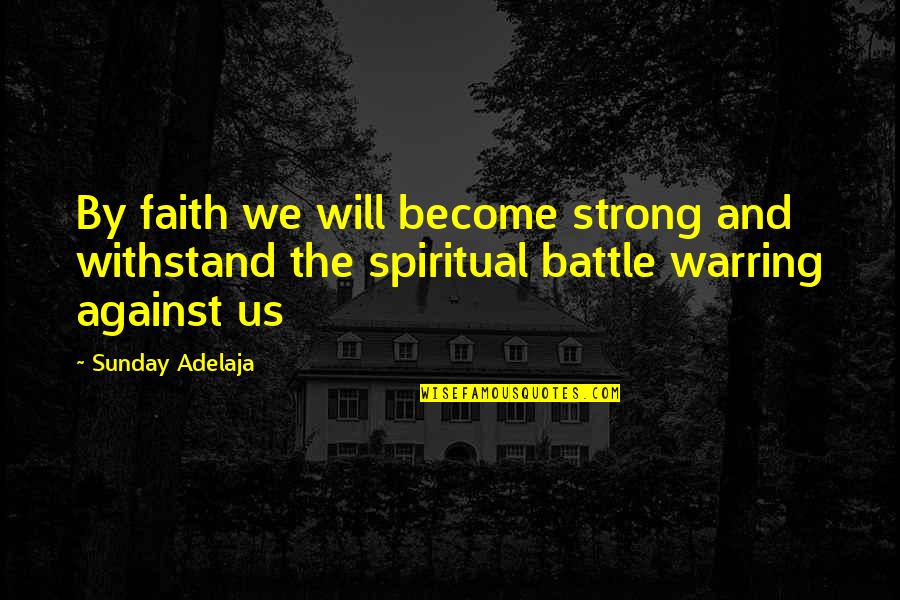 Strong Battle Quotes By Sunday Adelaja: By faith we will become strong and withstand