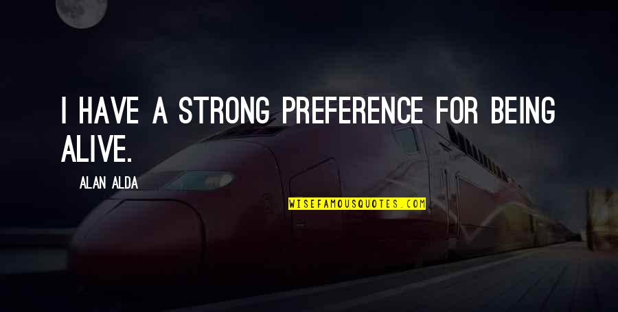 Strong Being Quotes By Alan Alda: I have a strong preference for being alive.