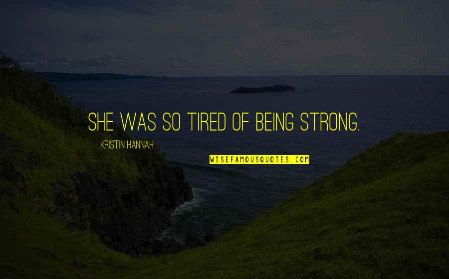 Strong Being Quotes By Kristin Hannah: She was so tired of being strong.