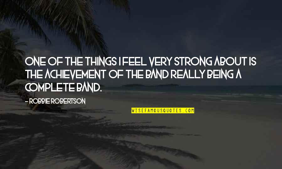 Strong Being Quotes By Robbie Robertson: One of the things I feel very strong