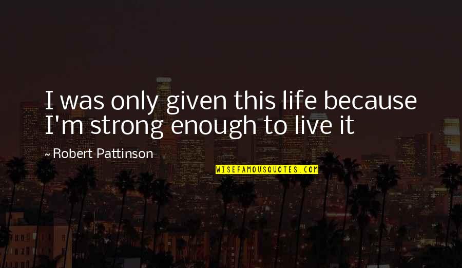 Strong Being Quotes By Robert Pattinson: I was only given this life because I'm
