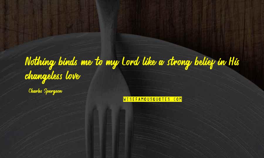 Strong Belief Quotes By Charles Spurgeon: Nothing binds me to my Lord like a Strong Belief Quotes By Charles Spurgeon: Nothing binds me to my Lord like a