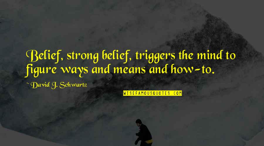 Strong Belief Quotes By David J. Schwartz: Belief, strong belief, triggers the mind to figure Strong Belief Quotes By David J. Schwartz: Belief, strong belief, triggers the mind to figure