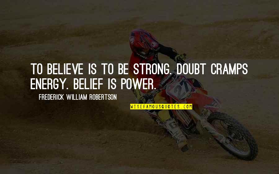 Strong Belief Quotes By Frederick William Robertson: To believe is to be strong. Doubt cramps Strong Belief Quotes By Frederick William Robertson: To believe is to be strong. Doubt cramps