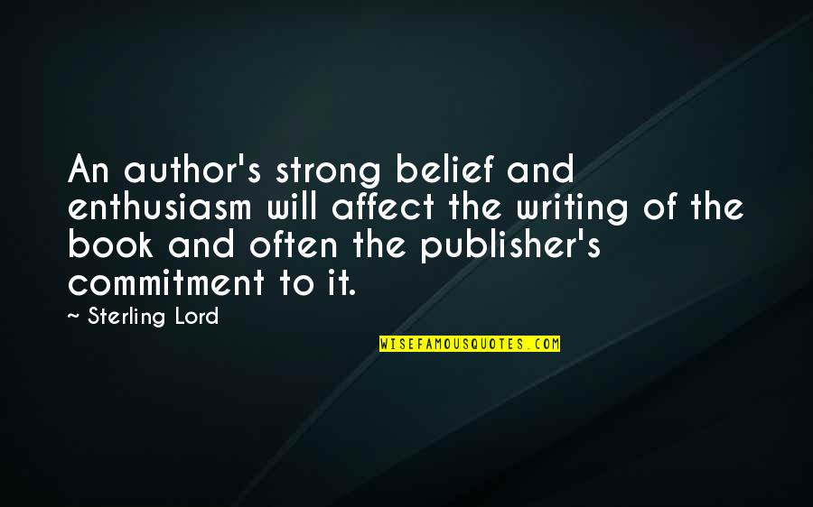 Strong Belief Quotes By Sterling Lord: An author's strong belief and enthusiasm will affect Strong Belief Quotes By Sterling Lord: An author's strong belief and enthusiasm will affect
