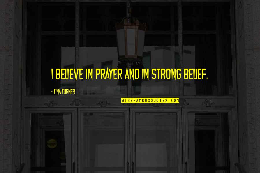 Strong Belief Quotes By Tina Turner: I believe in prayer and in strong belief. Strong Belief Quotes By Tina Turner: I believe in prayer and in strong belief.
