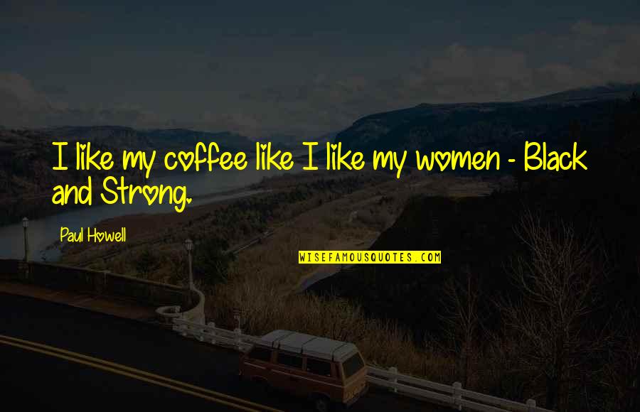 Strong Black Women Quotes By Paul Howell: I like my coffee like I like my