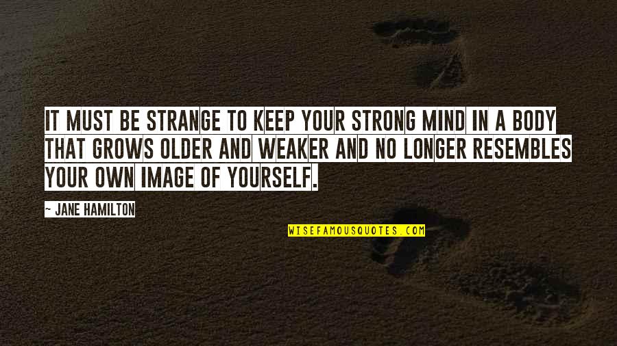 Strong Body Mind Quotes By Jane Hamilton: It must be strange to keep your strong