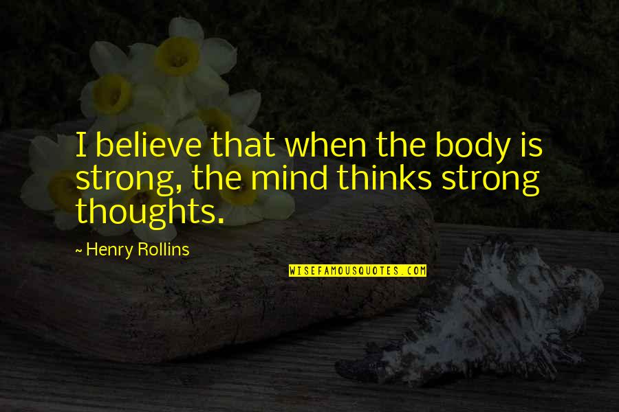 Strong Body Quotes By Henry Rollins: I believe that when the body is strong,