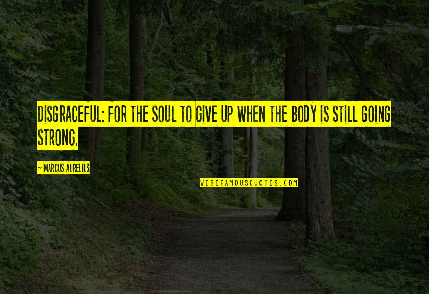 Strong Body Quotes By Marcus Aurelius: Disgraceful: for the soul to give up when