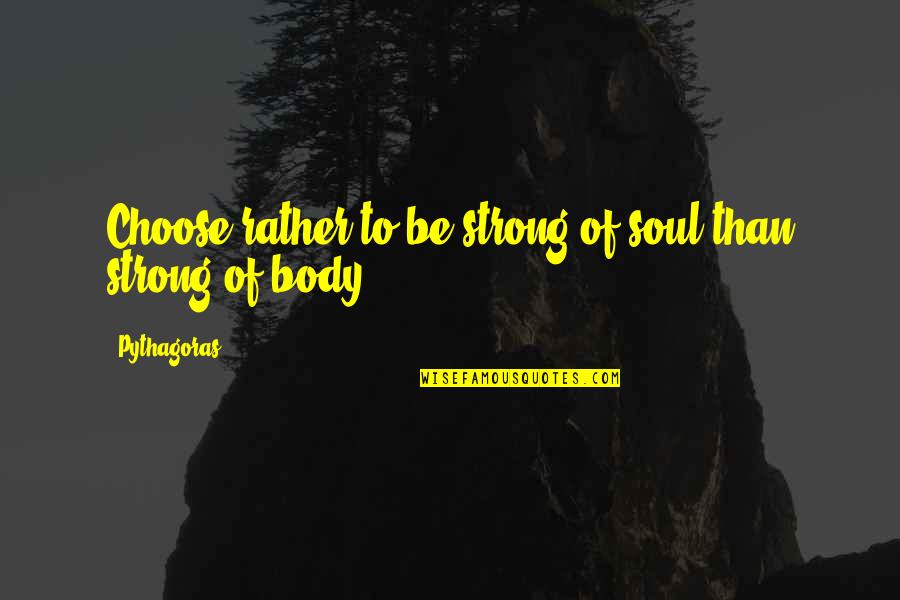 Strong Body Quotes By Pythagoras: Choose rather to be strong of soul than