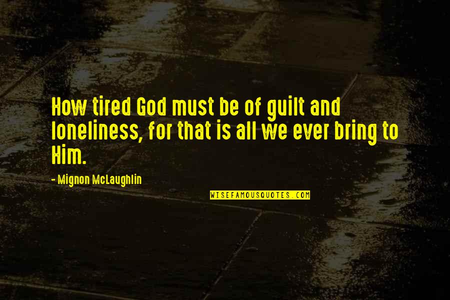 Strong Bonds Between Family Quotes By Mignon McLaughlin: How tired God must be of guilt and Strong Bonds Between Family Quotes By Mignon McLaughlin: How tired God must be of guilt and