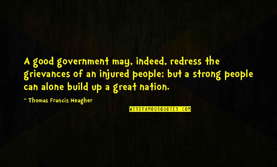 Strong But Alone Quotes By Thomas Francis Meagher: A good government may, indeed, redress the grievances