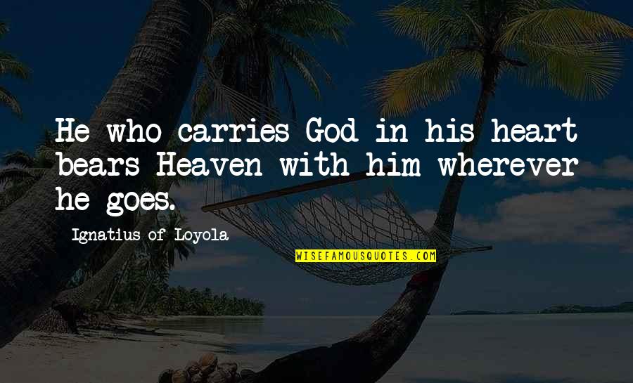 Strong But Fragile Quotes By Ignatius Of Loyola: He who carries God in his heart bears Strong But Fragile Quotes By Ignatius Of Loyola: He who carries God in his heart bears