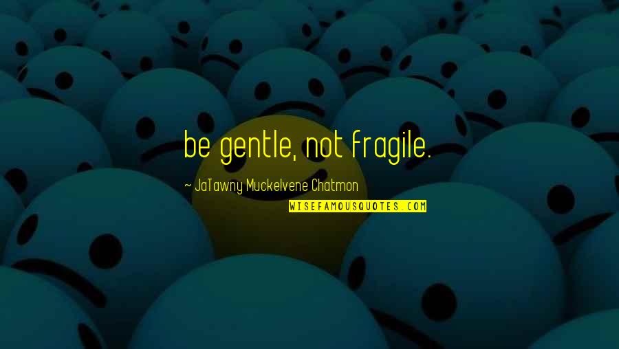 Strong But Fragile Quotes By JaTawny Muckelvene Chatmon: be gentle, not fragile.