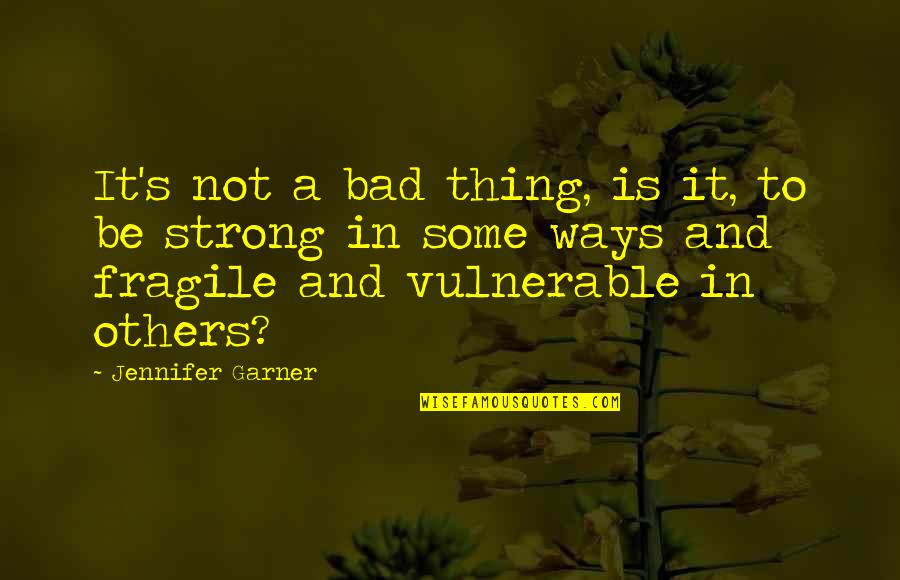 Strong But Fragile Quotes By Jennifer Garner: It's not a bad thing, is it, to