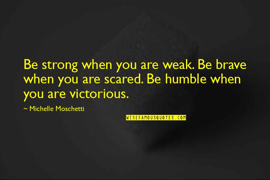 Strong But Humble Quotes By Michelle Moschetti: Be strong when you are weak. Be brave
